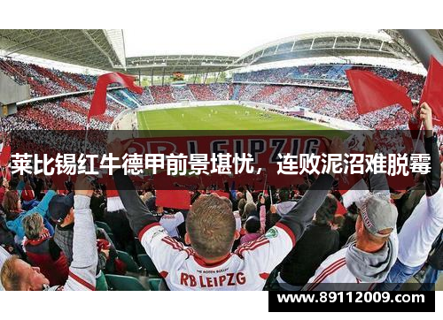 莱比锡红牛德甲前景堪忧，连败泥沼难脱霉