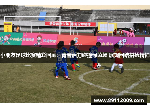 小朋友足球比赛精彩回顾：青春活力碰撞绿茵场 展现团结拼搏精神