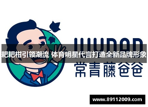 耙耙柑引领潮流 体育明星代言打造全新品牌形象