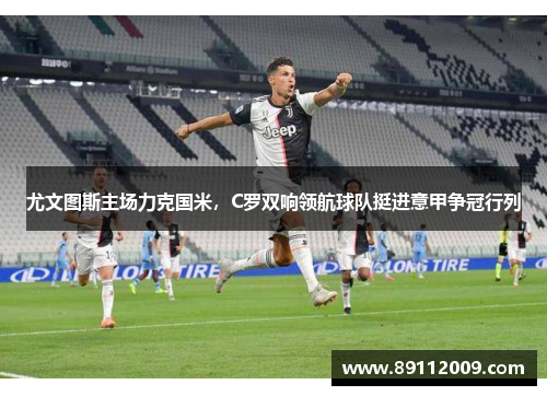 尤文图斯主场力克国米，C罗双响领航球队挺进意甲争冠行列