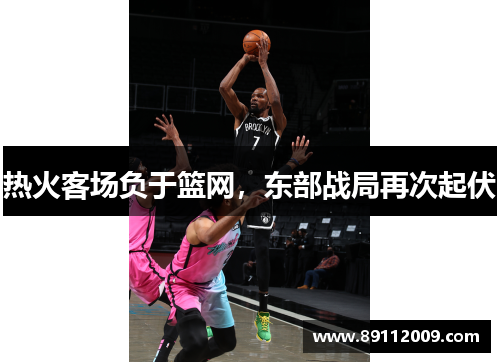 热火客场负于篮网，东部战局再次起伏