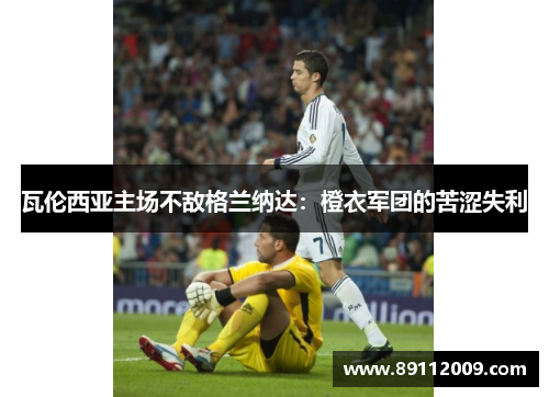 瓦伦西亚主场不敌格兰纳达：橙衣军团的苦涩失利
