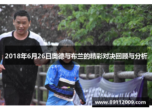 2018年6月26日奥德与布兰的精彩对决回顾与分析