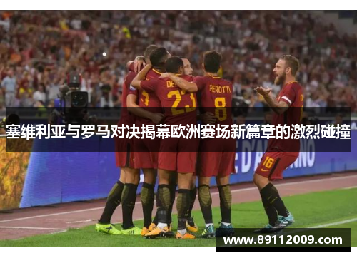 塞维利亚与罗马对决揭幕欧洲赛场新篇章的激烈碰撞