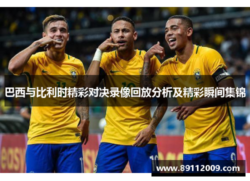巴西与比利时精彩对决录像回放分析及精彩瞬间集锦