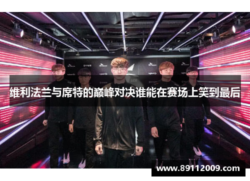 维利法兰与席特的巅峰对决谁能在赛场上笑到最后