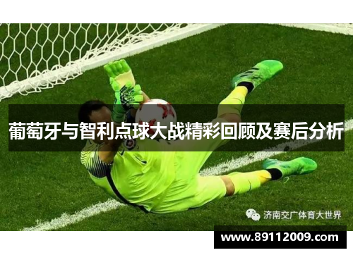 葡萄牙与智利点球大战精彩回顾及赛后分析
