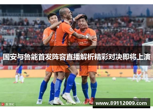 国安与鲁能首发阵容直播解析精彩对决即将上演
