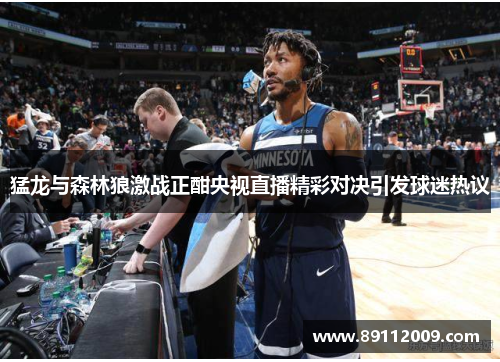 猛龙与森林狼激战正酣央视直播精彩对决引发球迷热议