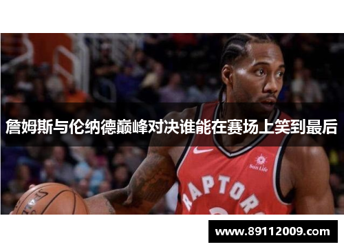 詹姆斯与伦纳德巅峰对决谁能在赛场上笑到最后