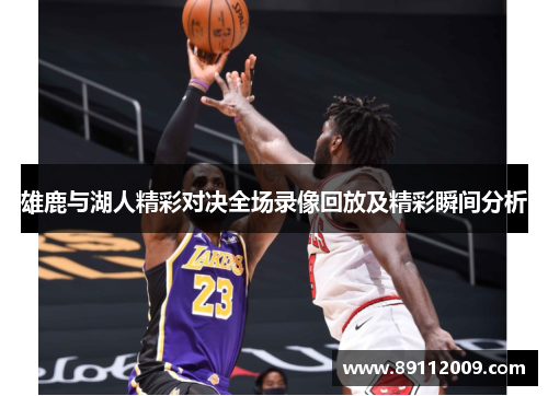 雄鹿与湖人精彩对决全场录像回放及精彩瞬间分析