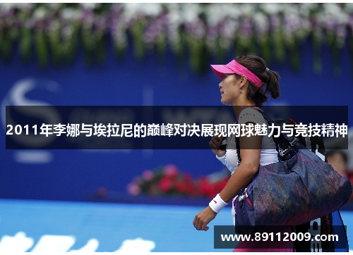 2011年李娜与埃拉尼的巅峰对决展现网球魅力与竞技精神