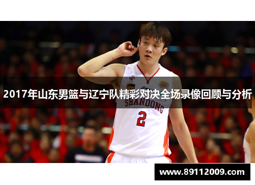 2017年山东男篮与辽宁队精彩对决全场录像回顾与分析
