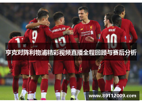 亨克对阵利物浦精彩视频直播全程回顾与赛后分析