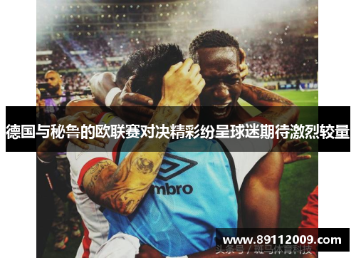 德国与秘鲁的欧联赛对决精彩纷呈球迷期待激烈较量